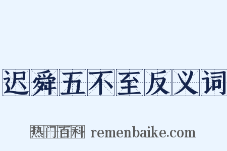 迟舜五不至反义词是什么意思的图片